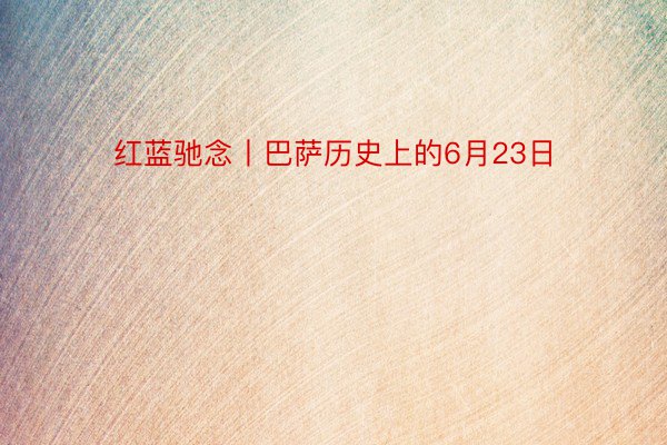 红蓝驰念丨巴萨历史上的6月23日