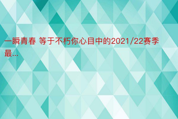 一瞬青春 等于不朽你心目中的2021/22赛季最...