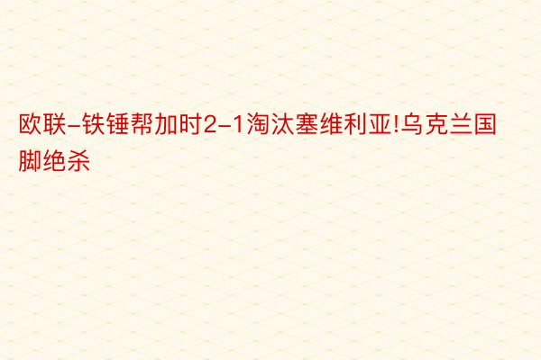 欧联-铁锤帮加时2-1淘汰塞维利亚!乌克兰国脚绝杀