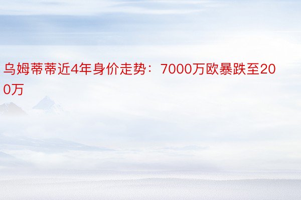 乌姆蒂蒂近4年身价走势：7000万欧暴跌至200万