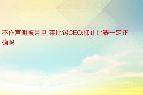 不作声明被月旦 莱比锡CEO:抑止比赛一定正确吗