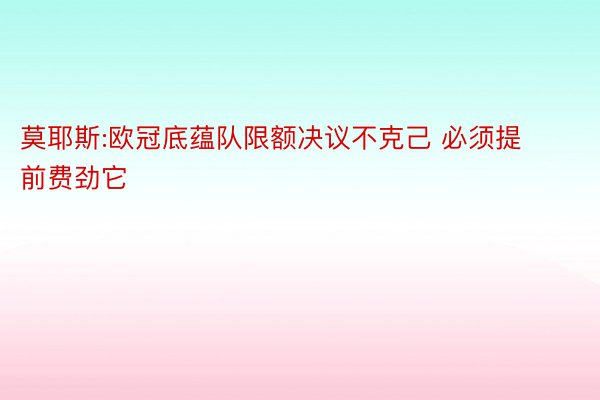 莫耶斯:欧冠底蕴队限额决议不克己 必须提前费劲它