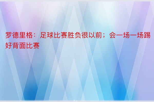 罗德里格：足球比赛胜负很以前；会一场一场踢好背面比赛