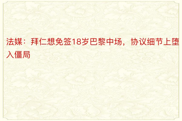 法媒：拜仁想免签18岁巴黎中场，协议细节上堕入僵局