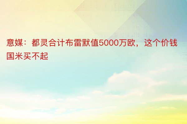 意媒：都灵合计布雷默值5000万欧，这个价钱国米买不起