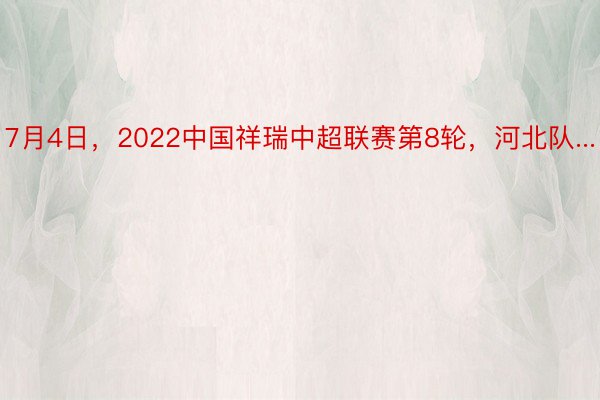 7月4日，2022中国祥瑞中超联赛第8轮，河北队...