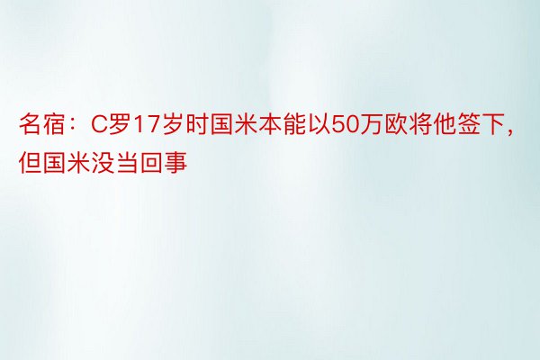 名宿：C罗17岁时国米本能以50万欧将他签下，但国米没当回事