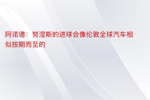 阿诺德：努涅斯的进球会像伦敦全球汽车相似按期而至的