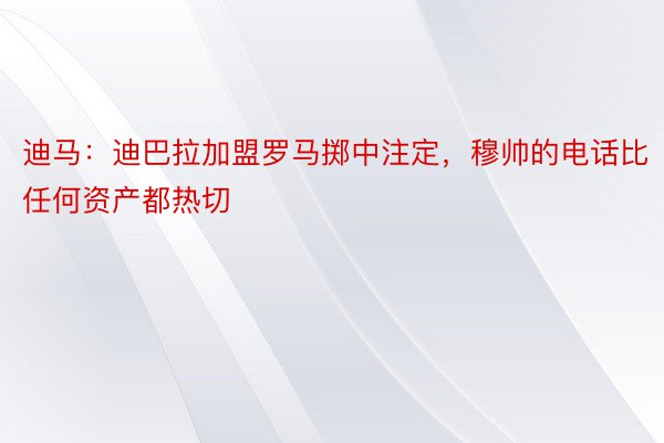 迪马：迪巴拉加盟罗马掷中注定，穆帅的电话比任何资产都热切