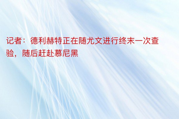 记者：德利赫特正在随尤文进行终末一次查验，随后赶赴慕尼黑