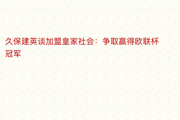 久保建英谈加盟皇家社会：争取赢得欧联杯冠军