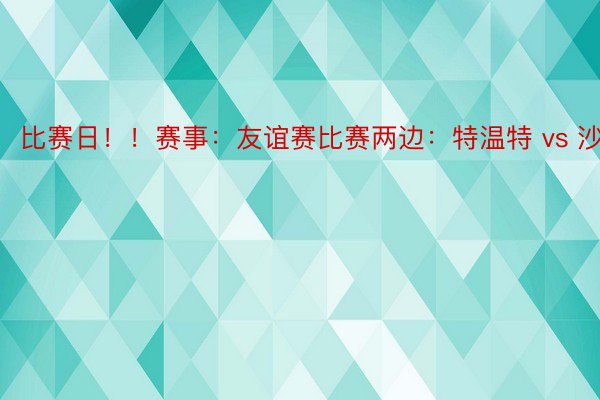 比赛日！！赛事：友谊赛比赛两边：特温特 vs 沙...