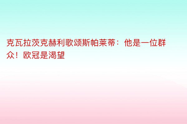 克瓦拉茨克赫利歌颂斯帕莱蒂：他是一位群众！欧冠是渴望