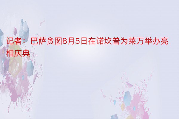 记者：巴萨贪图8月5日在诺坎普为莱万举办亮相庆典