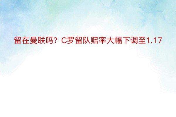 留在曼联吗？C罗留队赔率大幅下调至1.17