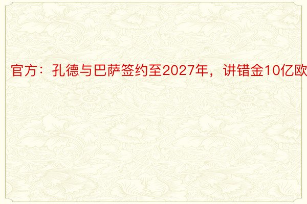 官方：孔德与巴萨签约至2027年，讲错金10亿欧元