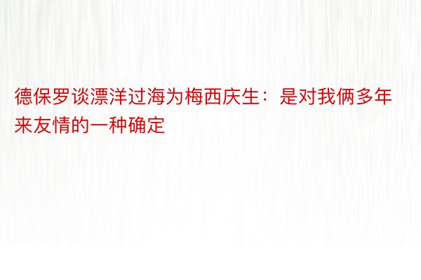 德保罗谈漂洋过海为梅西庆生：是对我俩多年来友情的一种确定