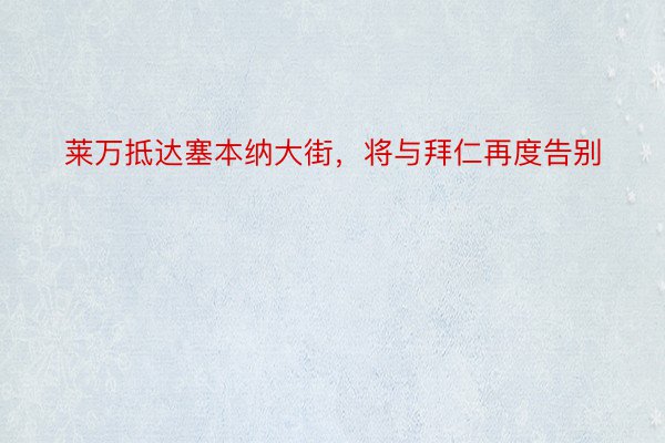 莱万抵达塞本纳大街，将与拜仁再度告别