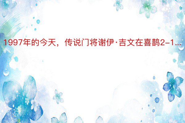 1997年的今天，传说门将谢伊·吉文在喜鹊2-1...