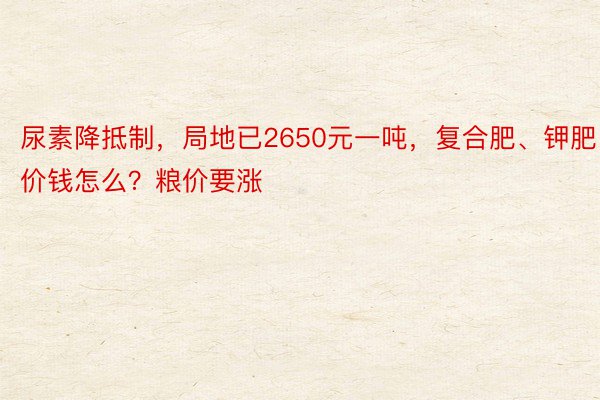 尿素降抵制，局地已2650元一吨，复合肥、钾肥价钱怎么？粮价要涨