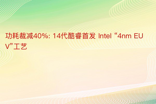 功耗裁减40%: 14代酷睿首发 Intel “4nm EUV”工艺