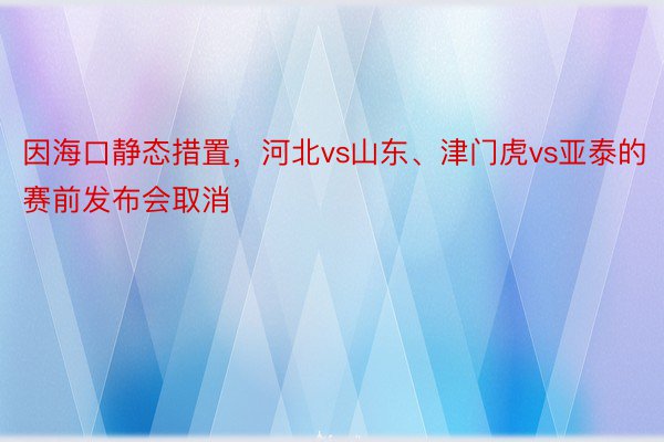 因海口静态措置，河北vs山东、津门虎vs亚泰的赛前发布会取消