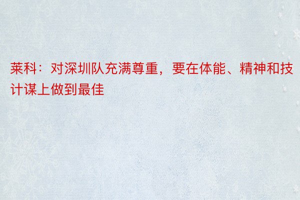 莱科：对深圳队充满尊重，要在体能、精神和技计谋上做到最佳