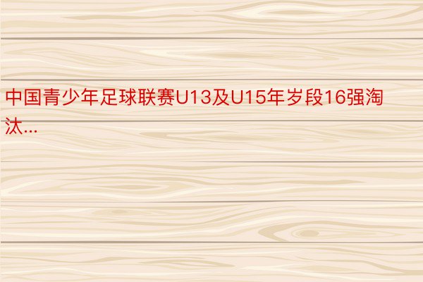 中国青少年足球联赛U13及U15年岁段16强淘汰...