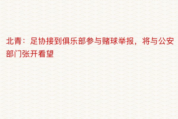 北青：足协接到俱乐部参与赌球举报，将与公安部门张开看望