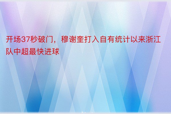 开场37秒破门，穆谢奎打入自有统计以来浙江队中超最快进球