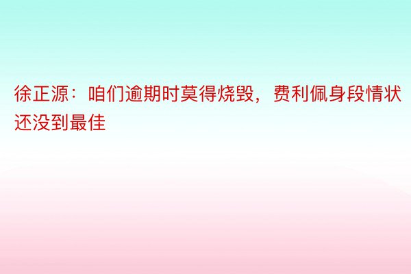 徐正源：咱们逾期时莫得烧毁，费利佩身段情状还没到最佳