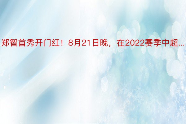 郑智首秀开门红！8月21日晚，在2022赛季中超...