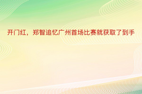 开门红，郑智追忆广州首场比赛就获取了到手