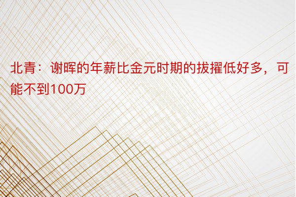 北青：谢晖的年薪比金元时期的拔擢低好多，可能不到100万