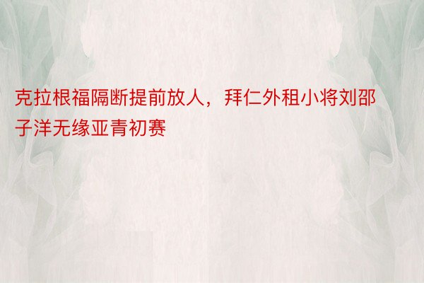 克拉根福隔断提前放人，拜仁外租小将刘邵子洋无缘亚青初赛