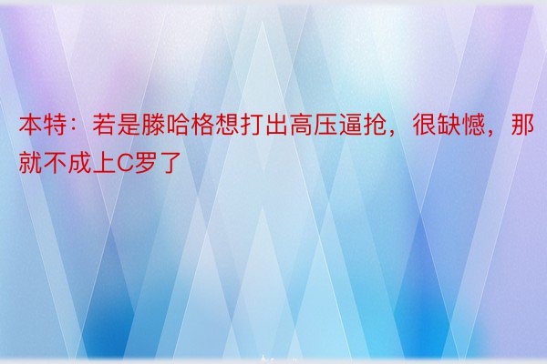 本特：若是滕哈格想打出高压逼抢，很缺憾，那就不成上C罗了