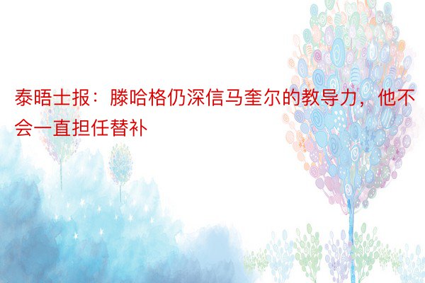 泰晤士报：滕哈格仍深信马奎尔的教导力，他不会一直担任替补