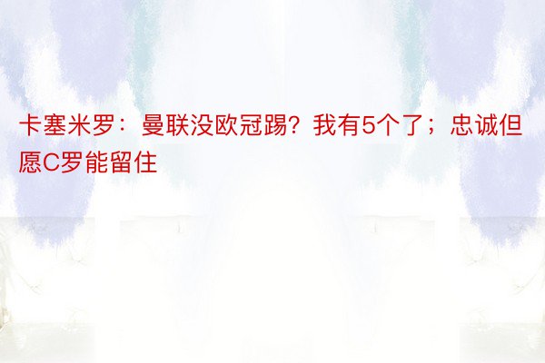 卡塞米罗：曼联没欧冠踢？我有5个了；忠诚但愿C罗能留住