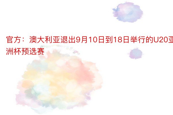 官方：澳大利亚退出9月10日到18日举行的U20亚洲杯预选赛