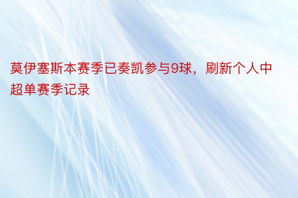 莫伊塞斯本赛季已奏凯参与9球，刷新个人中超单赛季记录