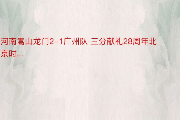 河南嵩山龙门2-1广州队 三分献礼28周年北京时...