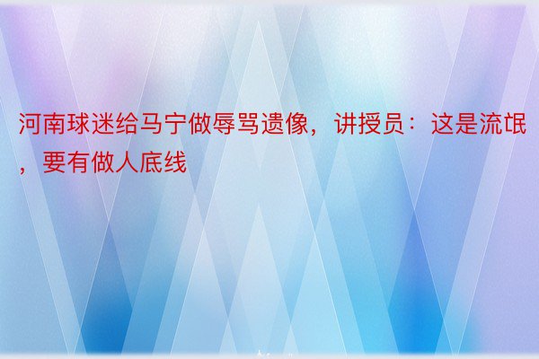 河南球迷给马宁做辱骂遗像，讲授员：这是流氓，要有做人底线