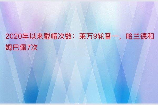 2020年以来戴帽次数：莱万9轮番一，哈兰德和姆巴佩7次