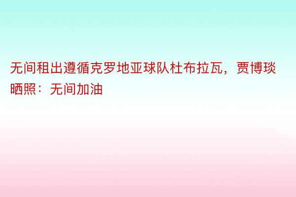 无间租出遵循克罗地亚球队杜布拉瓦，贾博琰晒照：无间加油