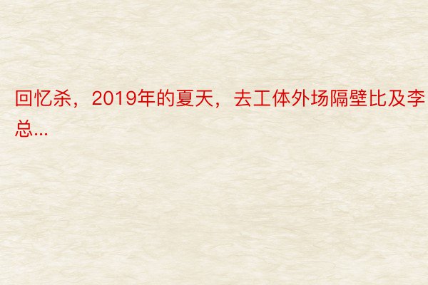 回忆杀，2019年的夏天，去工体外场隔壁比及李总...