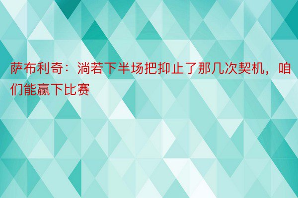 萨布利奇：淌若下半场把抑止了那几次契机，咱们能赢下比赛