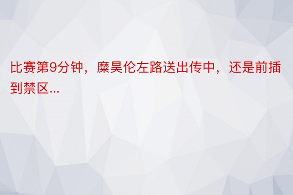 比赛第9分钟，糜昊伦左路送出传中，还是前插到禁区...