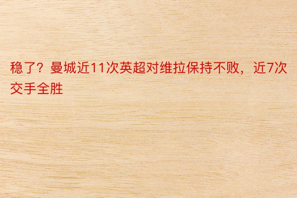 稳了？曼城近11次英超对维拉保持不败，近7次交手全胜