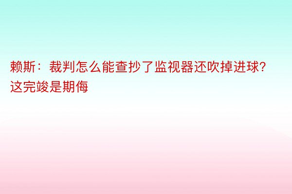 赖斯：裁判怎么能查抄了监视器还吹掉进球？这完竣是期侮