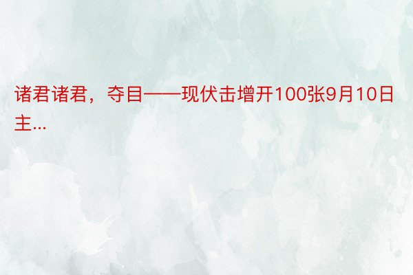 诸君诸君，夺目——现伏击增开100张9月10日主...